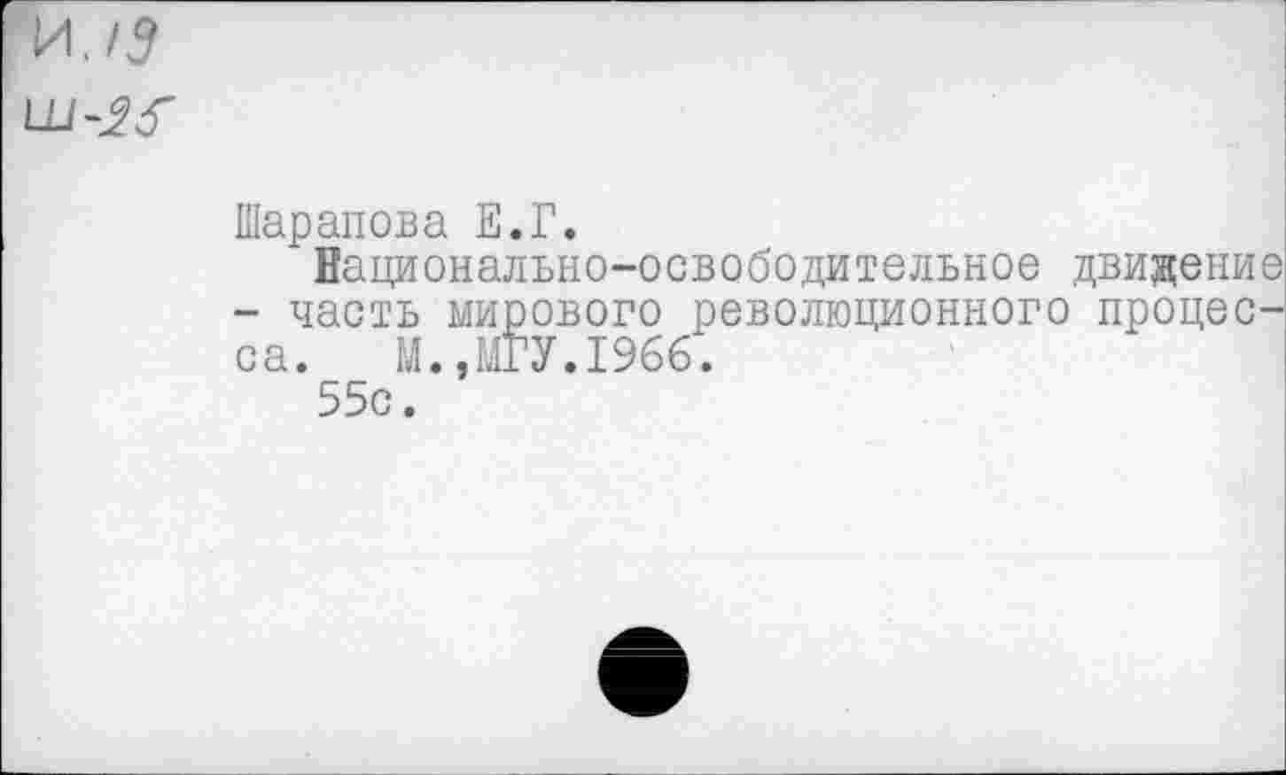 ﻿И,/5
Шарапова Е.Г.
"Национально-освободительное движение - часть мирового революционного процесса. М.,МГУ.1966.
55с.